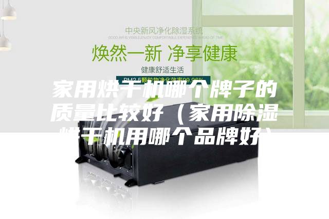 家用烘干机哪个牌子的质量比较好（家用除湿烘干机用哪个品牌好）