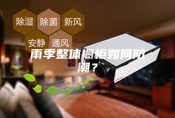 雨季整体橱柜如何防潮？