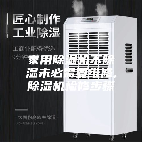 家用除湿机不除湿未必需要维修,除湿机检修步骤