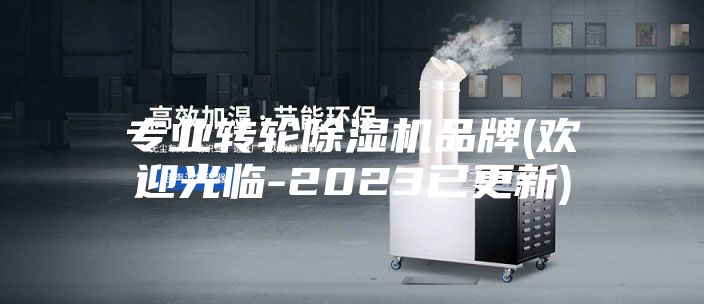 专业转轮除湿机品牌(欢迎光临-2023已更新)