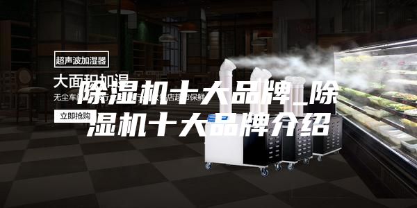 除湿机十大品牌_除湿机十大品牌介绍