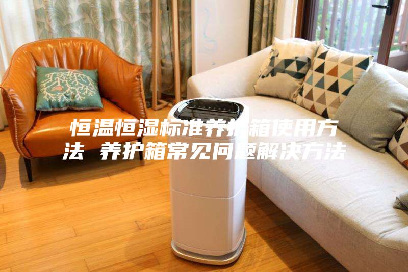 恒温恒湿标准养护箱使用方法 养护箱常见问题解决方法