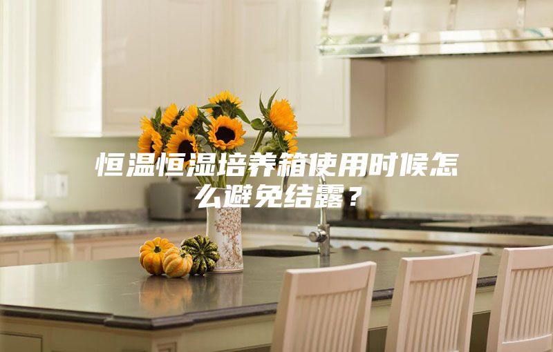 恒温恒湿培养箱使用时候怎么避免结露？
