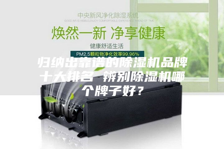归纳出靠谱的除湿机品牌十大排名 辨别除湿机哪个牌子好？