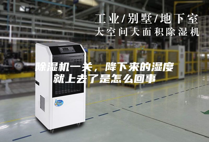除湿机一关，降下来的湿度就上去了是怎么回事