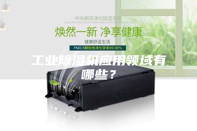 工业除湿机应用领域有哪些？