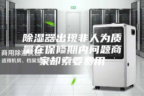 除湿器出现非人为质量在保修期内问题商家却索要费用
