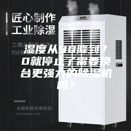 湿度从90降到70就停止了需要换台更强力的除湿机吗?