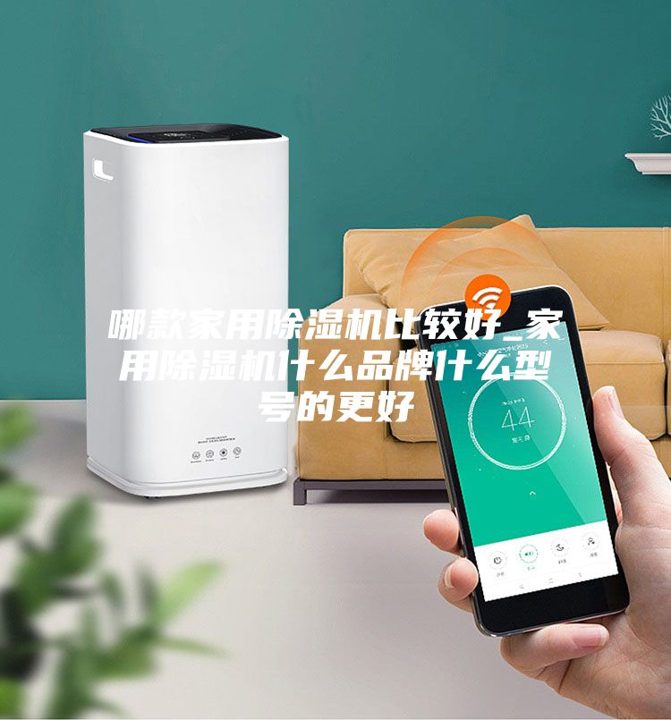 哪款家用除湿机比较好_家用除湿机什么品牌什么型号的更好