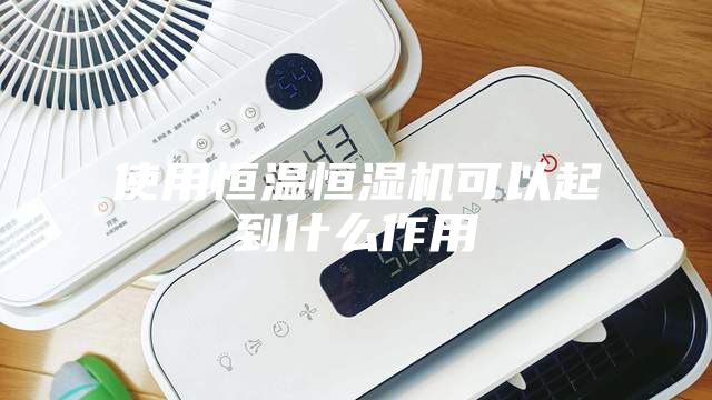 使用恒温恒湿机可以起到什么作用