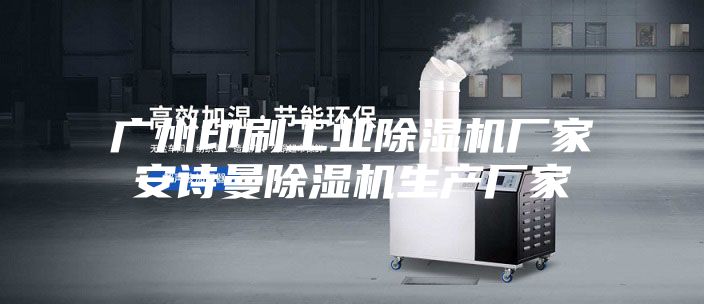 广州印刷工业除湿机厂家安诗曼除湿机生产厂家