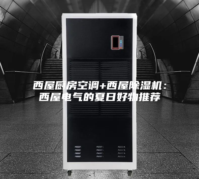 西屋厨房空调+西屋除湿机：西屋电气的夏日好物推荐