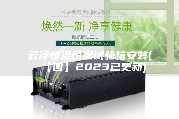 云浮恒温恒湿试验箱安装(【图】2023已更新)
