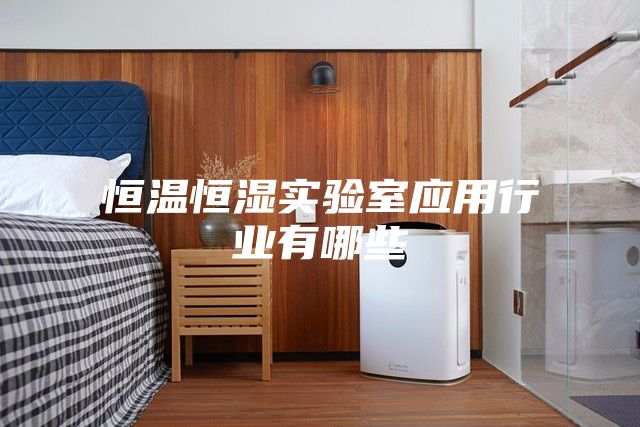 恒温恒湿实验室应用行业有哪些