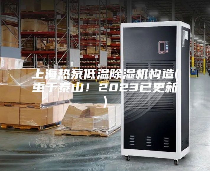 上海热泵低温除湿机构造(重于泰山！2023已更新)
