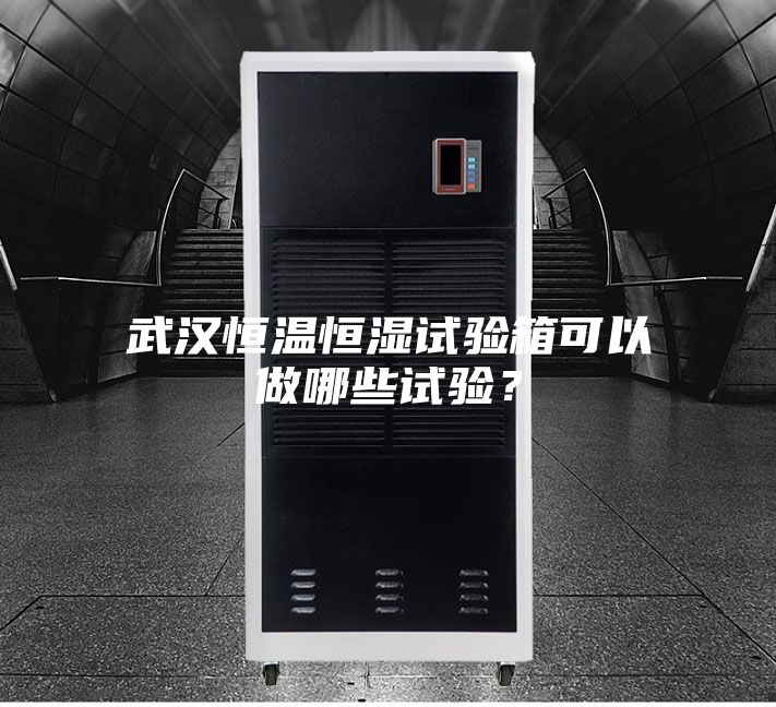 武汉恒温恒湿试验箱可以做哪些试验？
