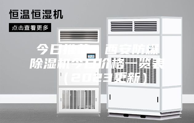 今日推荐：西安防爆除湿机今日价格一览表（2023更新）