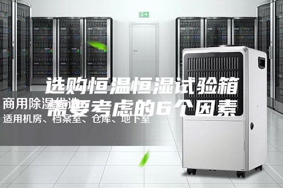 选购恒温恒湿试验箱需要考虑的6个因素
