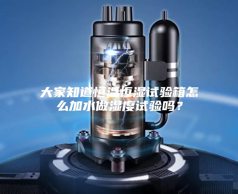 大家知道恒温恒湿试验箱怎么加水做湿度试验吗?