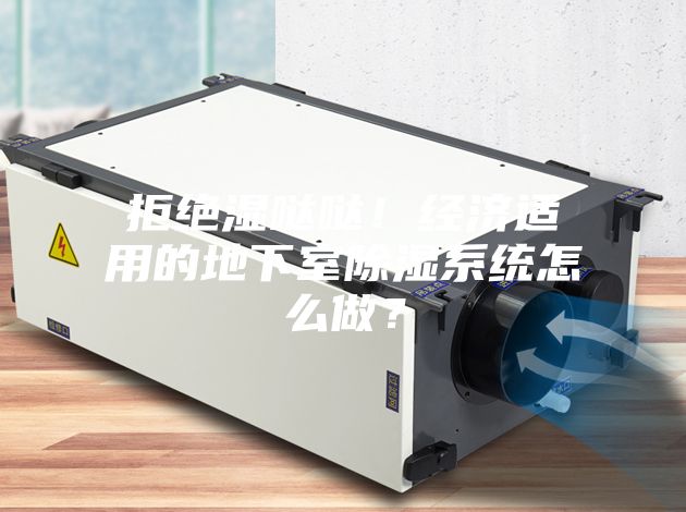 拒绝湿哒哒！经济适用的地下室除湿系统怎么做？