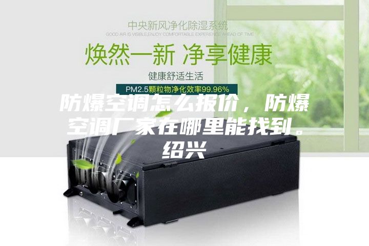 防爆空调怎么报价，防爆空调厂家在哪里能找到。绍兴
