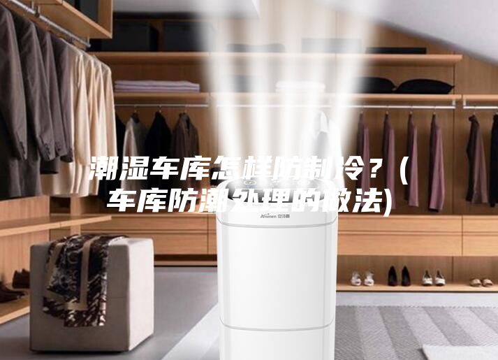 潮湿车库怎样防制冷？(车库防潮处理的做法)
