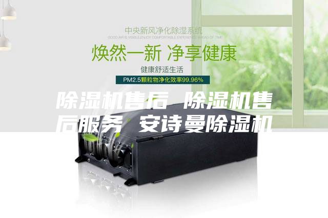 除湿机售后 除湿机售后服务 安诗曼除湿机
