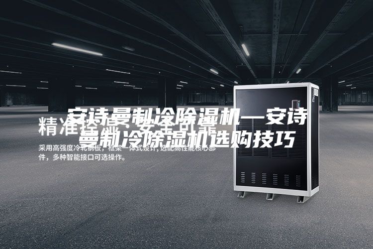 安诗曼制冷除湿机—安诗曼制冷除湿机选购技巧