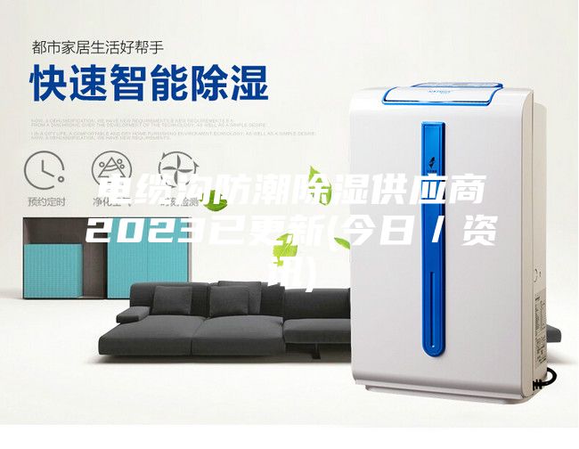 电缆沟防潮除湿供应商2023已更新(今日／资讯)