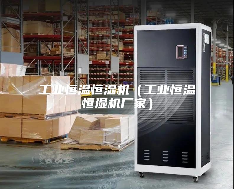 工业恒温恒湿机（工业恒温恒湿机厂家）