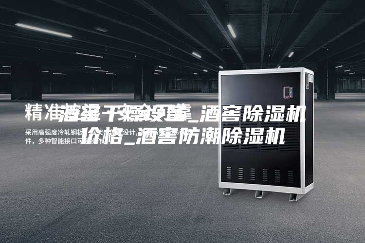 酒窖干燥设备_酒窖除湿机价格_酒窖防潮除湿机