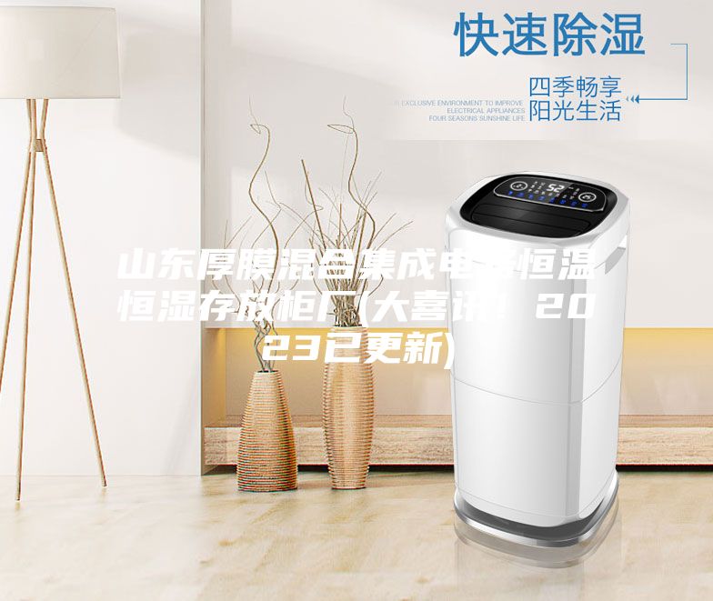 山东厚膜混合集成电路恒温恒湿存放柜厂(大喜讯！2023已更新)