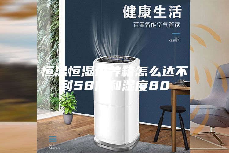 恒温恒湿培养箱怎么达不到58度和湿度80