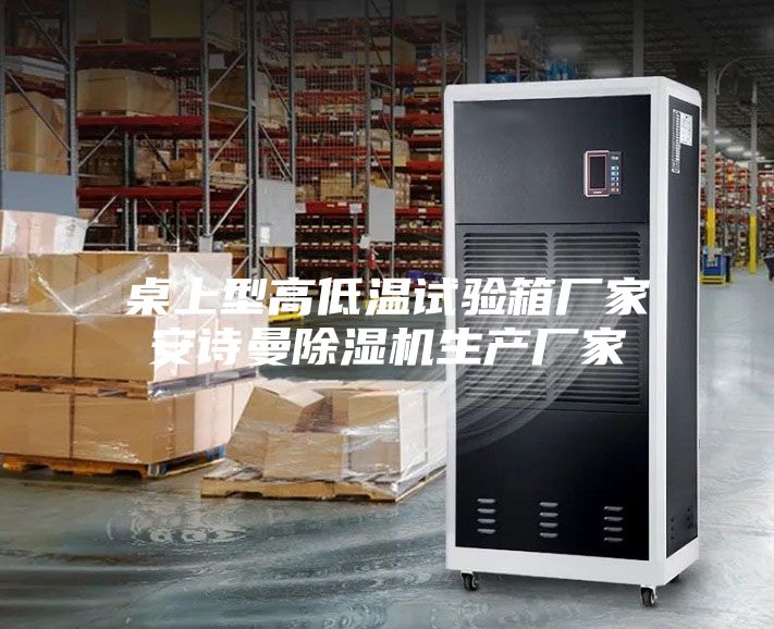 桌上型高低温试验箱厂家安诗曼除湿机生产厂家