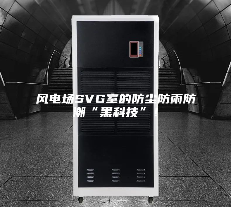 风电场SVG室的防尘防雨防潮“黑科技”!