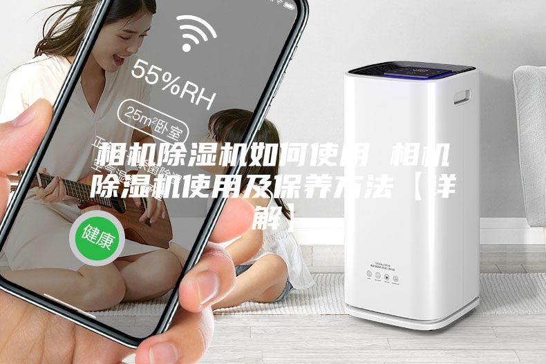相机除湿机如何使用 相机除湿机使用及保养方法【详解】