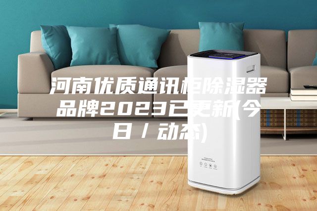 河南优质通讯柜除湿器品牌2023已更新(今日／动态)
