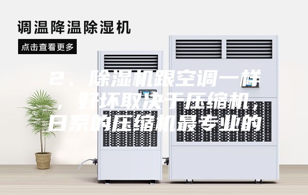 2、除湿机跟空调一样，好坏取决于压缩机，日系的压缩机最专业的
