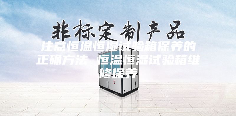 注意恒温恒湿试验箱保养的正确方法 恒温恒湿试验箱维修保养