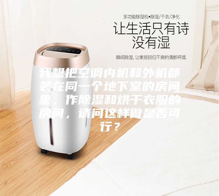 我想把空调内机和外机都装在同一个地下室的房间里，作除湿和烘干衣服的房间，请问这样做是否可行？