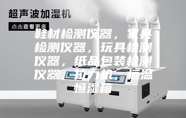 鞋材检测仪器，家具检测仪器，玩具检测仪器，纸品包装检测仪器，拉力机，恒温恒湿箱