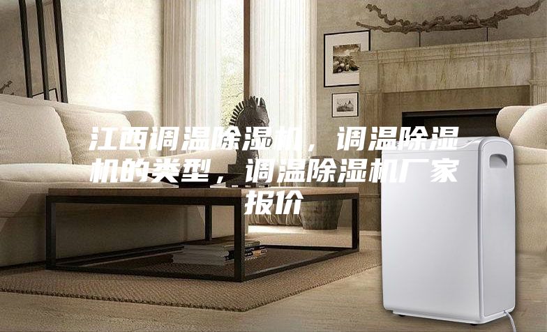 江西调温除湿机，调温除湿机的类型，调温除湿机厂家报价