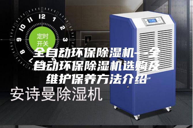 全自动环保除湿机—全自动环保除湿机选购及维护保养方法介绍