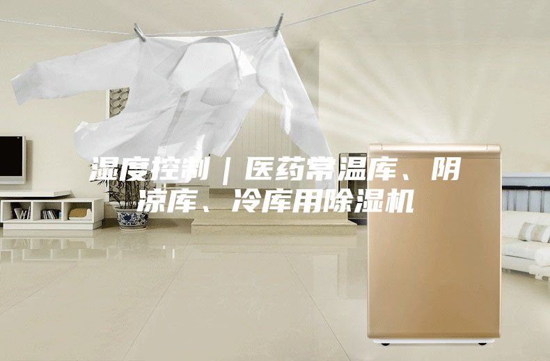 湿度控制｜医药常温库、阴凉库、冷库用除湿机