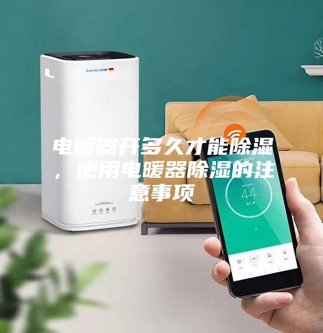 电暖器开多久才能除湿，使用电暖器除湿的注意事项