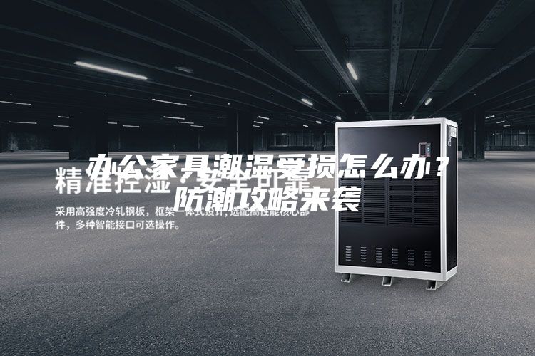 办公家具潮湿受损怎么办?防潮攻略来袭