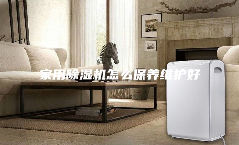 家用除湿机怎么保养维护好