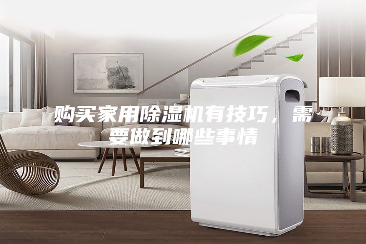 购买家用除湿机有技巧，需要做到哪些事情