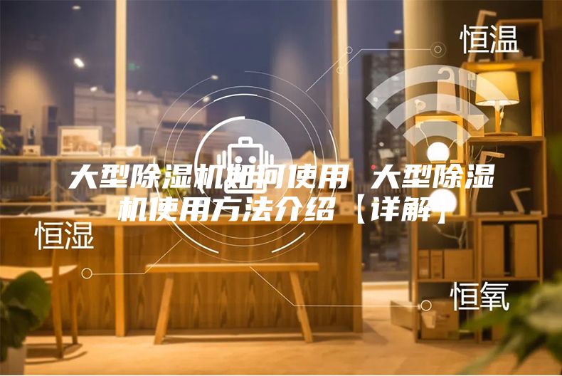 大型除湿机如何使用 大型除湿机使用方法介绍【详解】