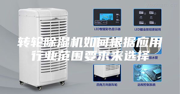 转轮除湿机如何根据应用行业范围要求来选择